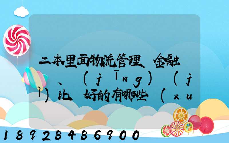 二本里面物流管理、金融、經(jīng)濟(jì)比較好的有哪些學(xué)校